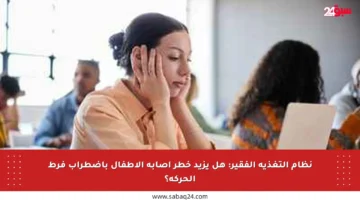 نظام التغذية الفقير: هل يزيد خطر إصابة الأطفال باضطراب فرط الحركة؟